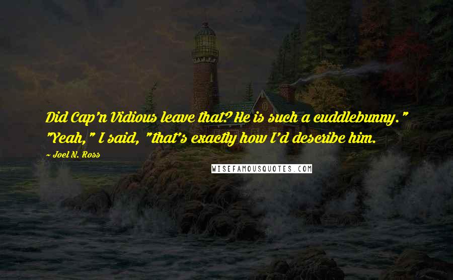 Joel N. Ross Quotes: Did Cap'n Vidious leave that? He is such a cuddlebunny." "Yeah," I said, "that's exactly how I'd describe him.