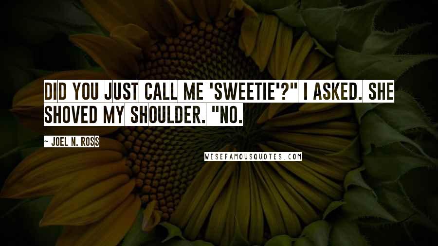Joel N. Ross Quotes: Did you just call me 'sweetie'?" I asked. She shoved my shoulder. "No.
