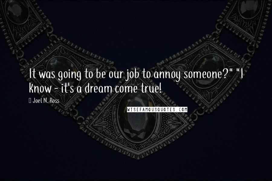 Joel N. Ross Quotes: It was going to be our job to annoy someone?" "I know - it's a dream come true!