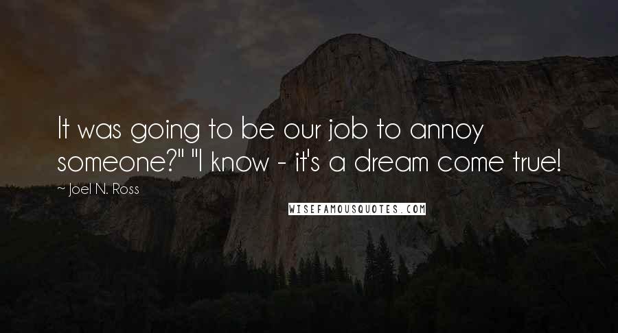 Joel N. Ross Quotes: It was going to be our job to annoy someone?" "I know - it's a dream come true!