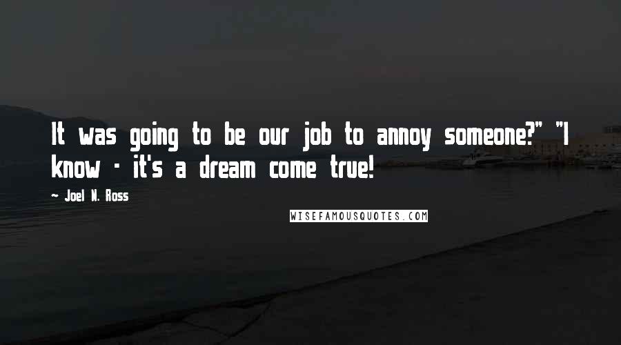 Joel N. Ross Quotes: It was going to be our job to annoy someone?" "I know - it's a dream come true!