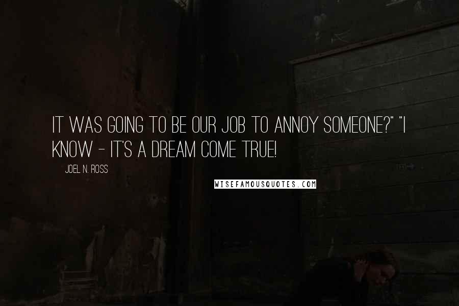 Joel N. Ross Quotes: It was going to be our job to annoy someone?" "I know - it's a dream come true!