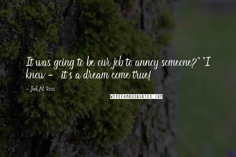 Joel N. Ross Quotes: It was going to be our job to annoy someone?" "I know - it's a dream come true!