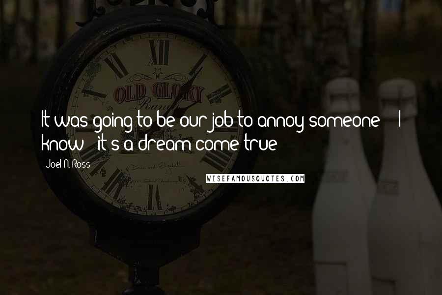 Joel N. Ross Quotes: It was going to be our job to annoy someone?" "I know - it's a dream come true!