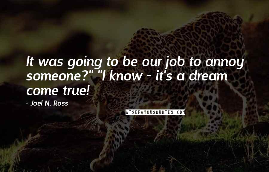 Joel N. Ross Quotes: It was going to be our job to annoy someone?" "I know - it's a dream come true!