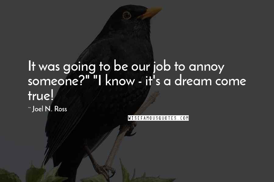 Joel N. Ross Quotes: It was going to be our job to annoy someone?" "I know - it's a dream come true!