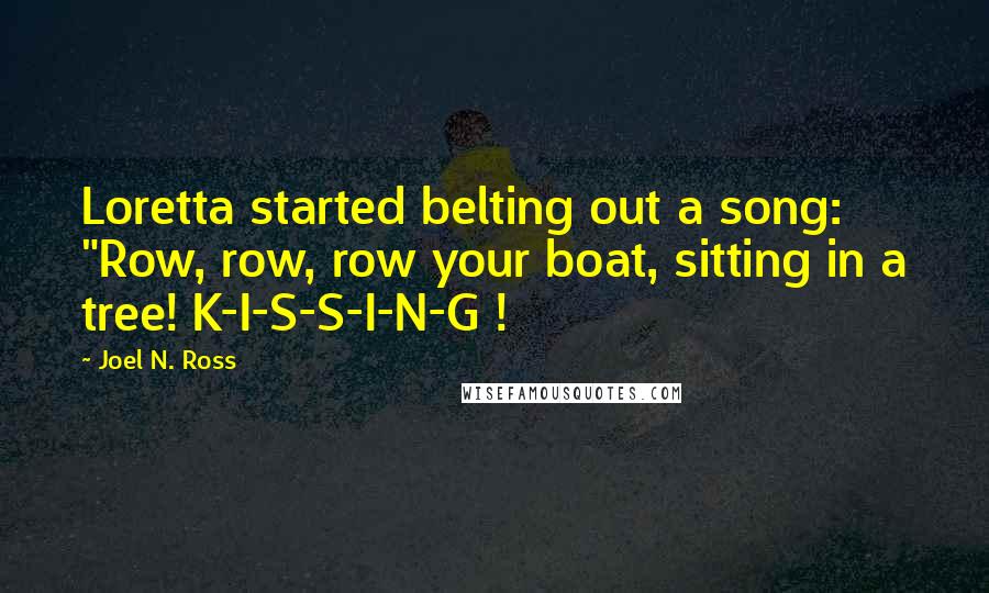 Joel N. Ross Quotes: Loretta started belting out a song: "Row, row, row your boat, sitting in a tree! K-I-S-S-I-N-G !