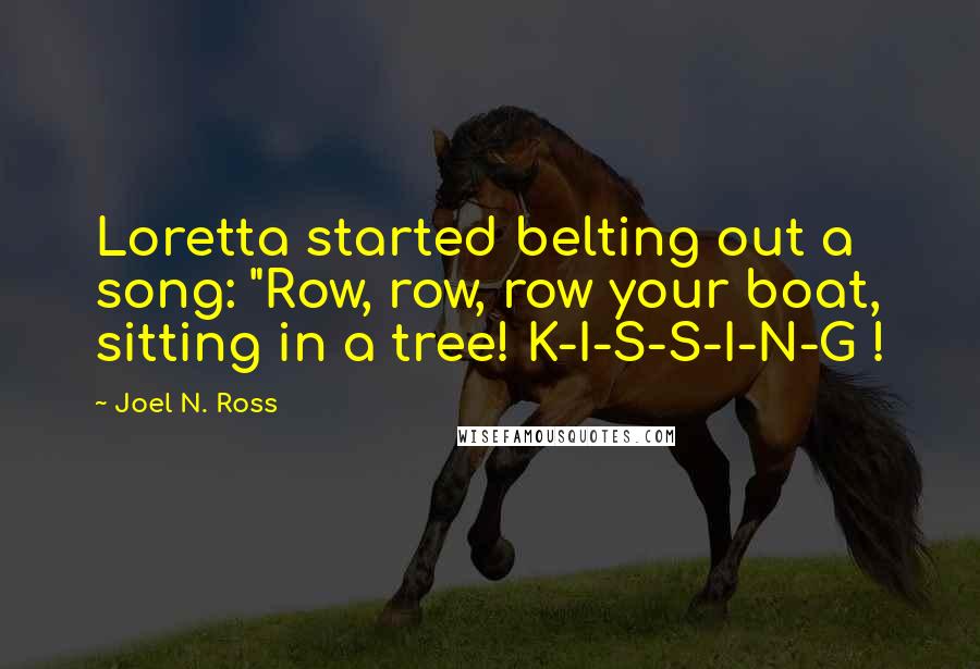 Joel N. Ross Quotes: Loretta started belting out a song: "Row, row, row your boat, sitting in a tree! K-I-S-S-I-N-G !