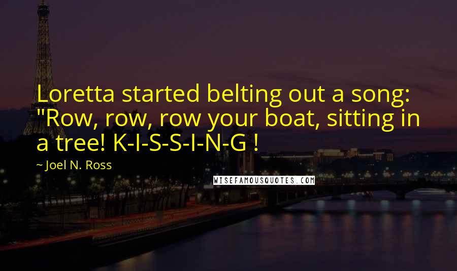 Joel N. Ross Quotes: Loretta started belting out a song: "Row, row, row your boat, sitting in a tree! K-I-S-S-I-N-G !