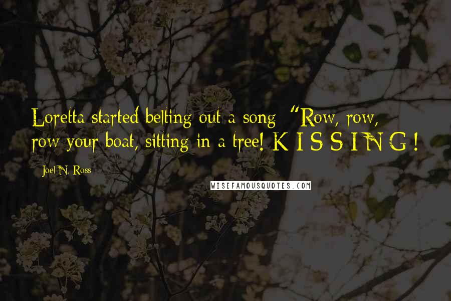 Joel N. Ross Quotes: Loretta started belting out a song: "Row, row, row your boat, sitting in a tree! K-I-S-S-I-N-G !