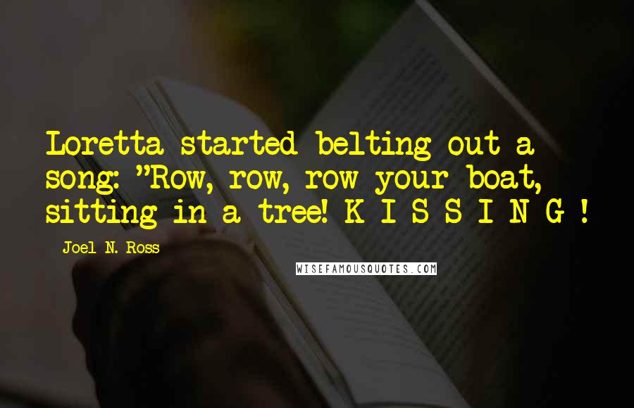 Joel N. Ross Quotes: Loretta started belting out a song: "Row, row, row your boat, sitting in a tree! K-I-S-S-I-N-G !