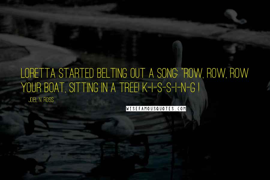 Joel N. Ross Quotes: Loretta started belting out a song: "Row, row, row your boat, sitting in a tree! K-I-S-S-I-N-G !