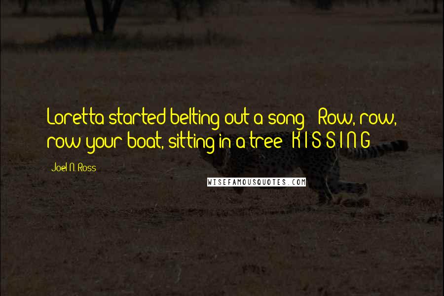 Joel N. Ross Quotes: Loretta started belting out a song: "Row, row, row your boat, sitting in a tree! K-I-S-S-I-N-G !