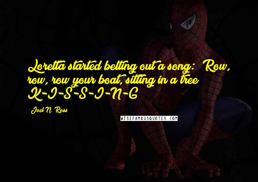 Joel N. Ross Quotes: Loretta started belting out a song: "Row, row, row your boat, sitting in a tree! K-I-S-S-I-N-G !