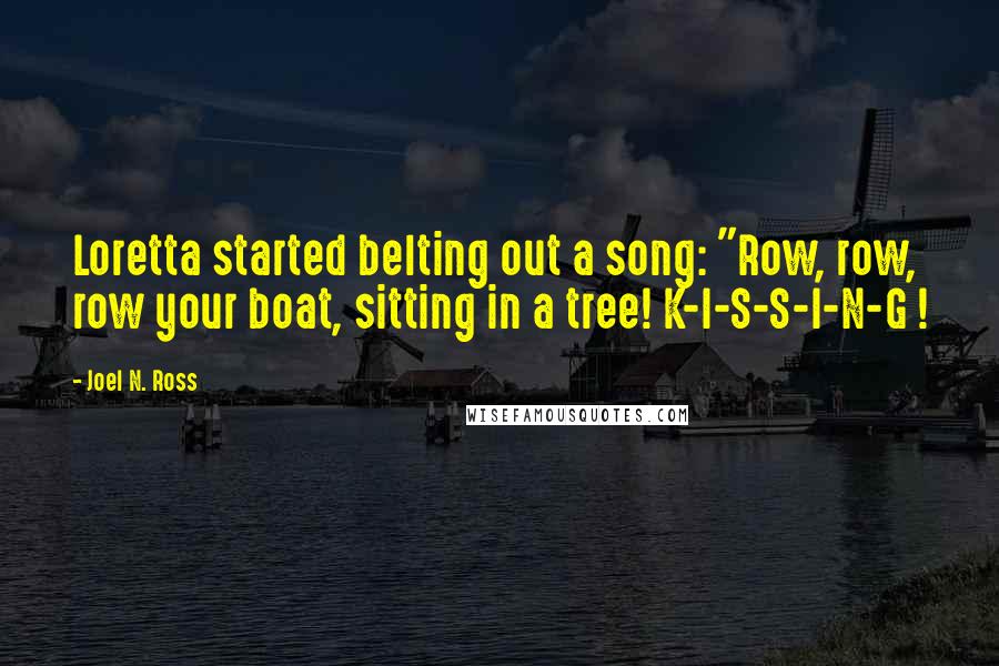 Joel N. Ross Quotes: Loretta started belting out a song: "Row, row, row your boat, sitting in a tree! K-I-S-S-I-N-G !