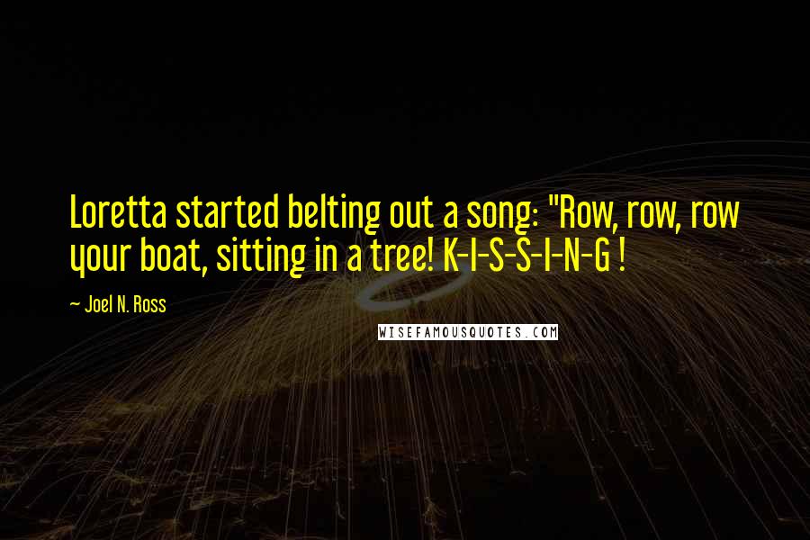 Joel N. Ross Quotes: Loretta started belting out a song: "Row, row, row your boat, sitting in a tree! K-I-S-S-I-N-G !