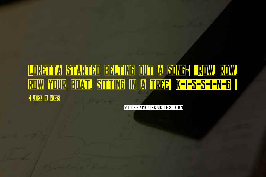 Joel N. Ross Quotes: Loretta started belting out a song: "Row, row, row your boat, sitting in a tree! K-I-S-S-I-N-G !