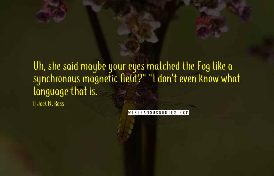 Joel N. Ross Quotes: Uh, she said maybe your eyes matched the Fog like a synchronous magnetic field?" "I don't even know what language that is.