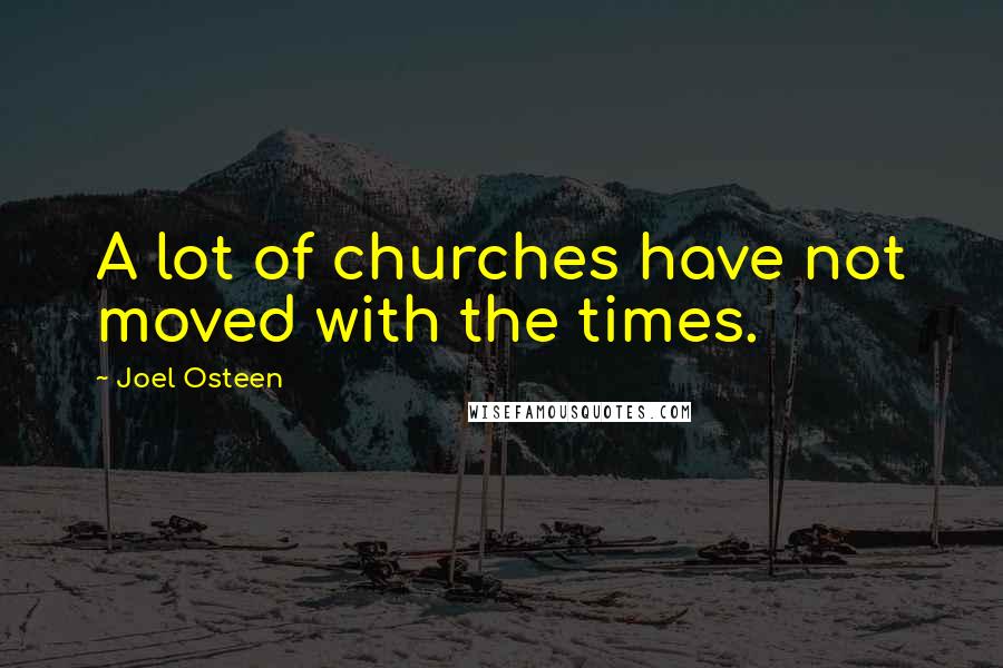 Joel Osteen Quotes: A lot of churches have not moved with the times.