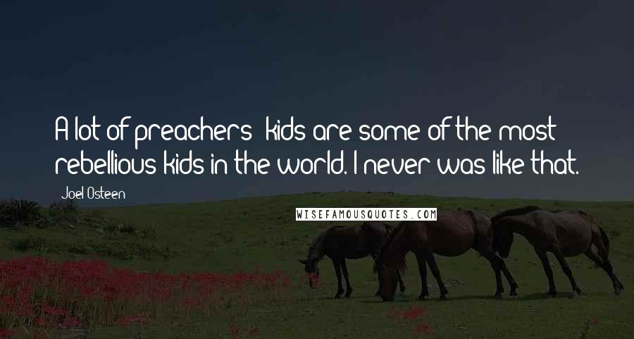 Joel Osteen Quotes: A lot of preachers' kids are some of the most rebellious kids in the world. I never was like that.