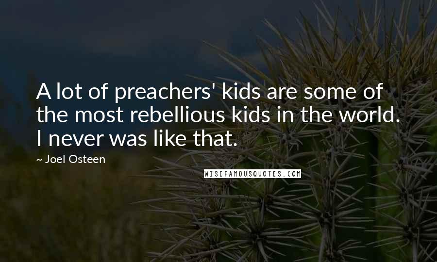 Joel Osteen Quotes: A lot of preachers' kids are some of the most rebellious kids in the world. I never was like that.