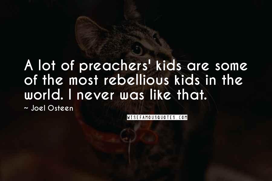 Joel Osteen Quotes: A lot of preachers' kids are some of the most rebellious kids in the world. I never was like that.