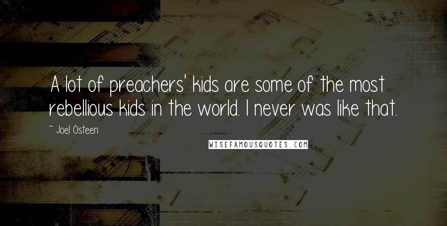 Joel Osteen Quotes: A lot of preachers' kids are some of the most rebellious kids in the world. I never was like that.