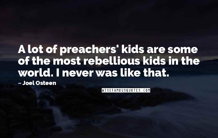 Joel Osteen Quotes: A lot of preachers' kids are some of the most rebellious kids in the world. I never was like that.