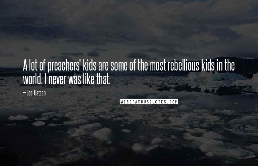 Joel Osteen Quotes: A lot of preachers' kids are some of the most rebellious kids in the world. I never was like that.