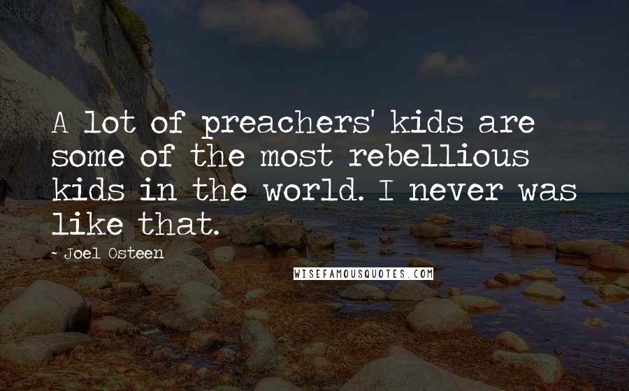 Joel Osteen Quotes: A lot of preachers' kids are some of the most rebellious kids in the world. I never was like that.