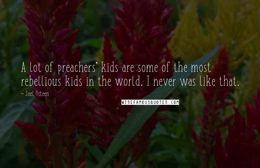 Joel Osteen Quotes: A lot of preachers' kids are some of the most rebellious kids in the world. I never was like that.