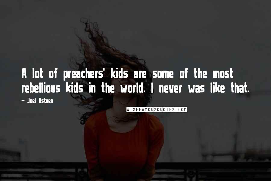 Joel Osteen Quotes: A lot of preachers' kids are some of the most rebellious kids in the world. I never was like that.