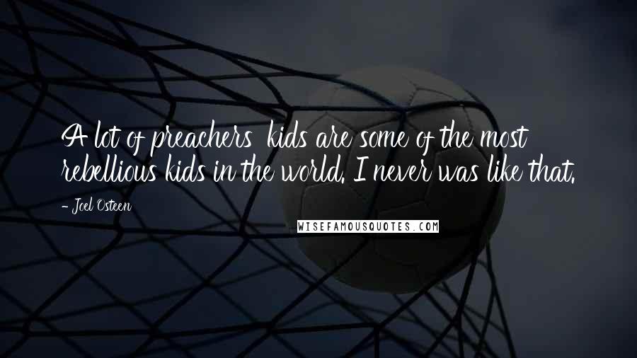 Joel Osteen Quotes: A lot of preachers' kids are some of the most rebellious kids in the world. I never was like that.