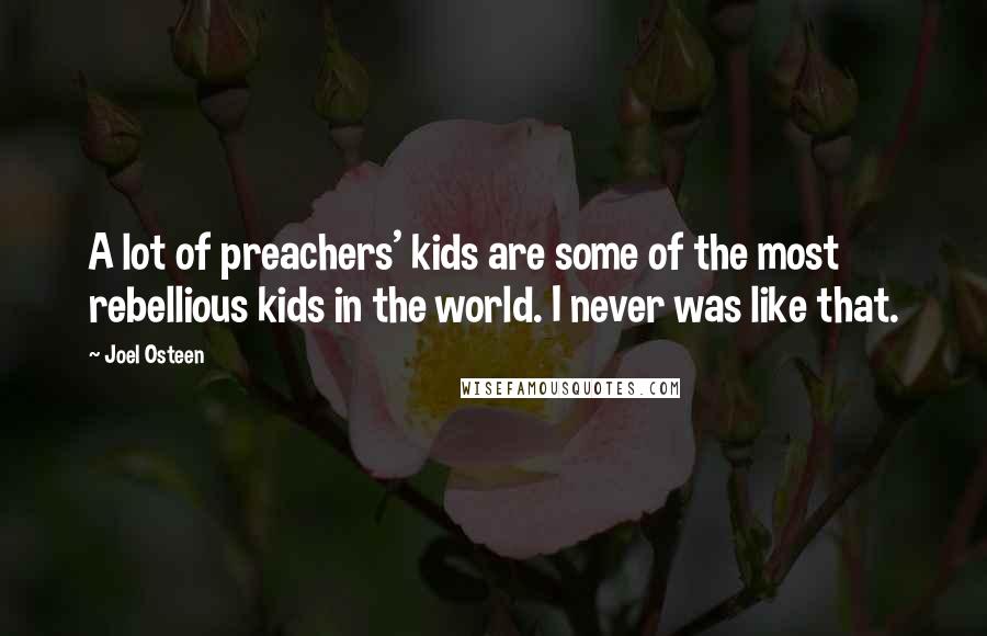 Joel Osteen Quotes: A lot of preachers' kids are some of the most rebellious kids in the world. I never was like that.