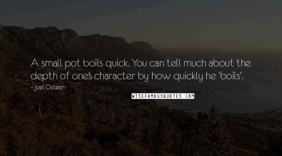 Joel Osteen Quotes: A small pot boils quick. You can tell much about the depth of one's character by how quickly he 'boils'.