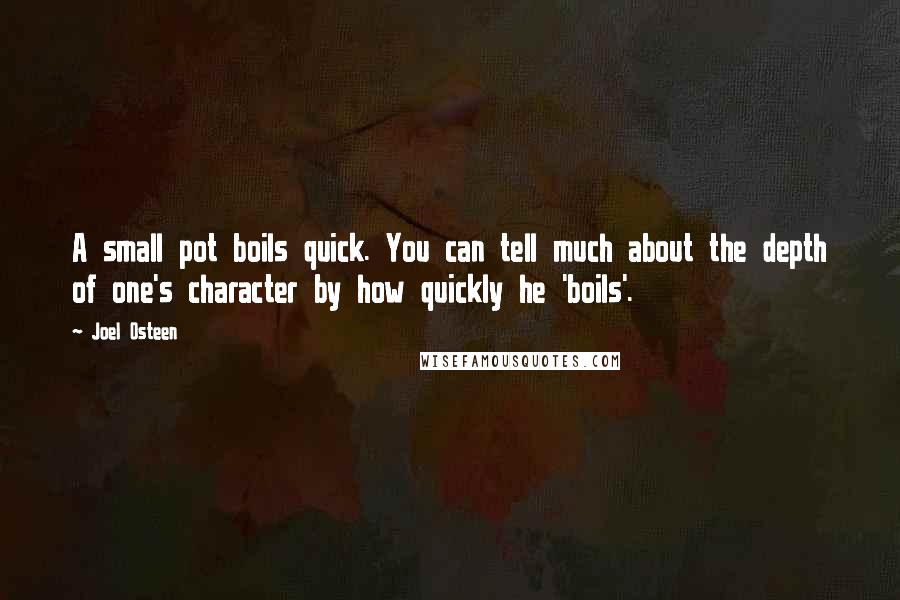 Joel Osteen Quotes: A small pot boils quick. You can tell much about the depth of one's character by how quickly he 'boils'.