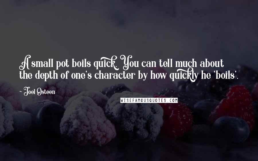 Joel Osteen Quotes: A small pot boils quick. You can tell much about the depth of one's character by how quickly he 'boils'.