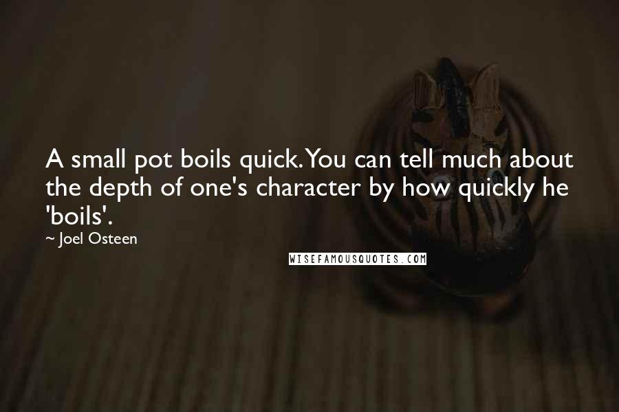 Joel Osteen Quotes: A small pot boils quick. You can tell much about the depth of one's character by how quickly he 'boils'.