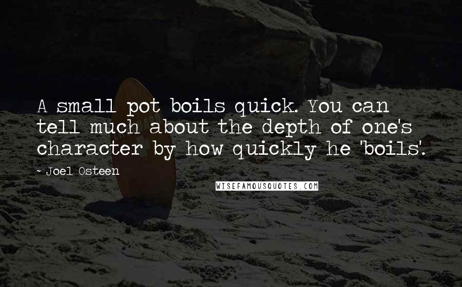 Joel Osteen Quotes: A small pot boils quick. You can tell much about the depth of one's character by how quickly he 'boils'.