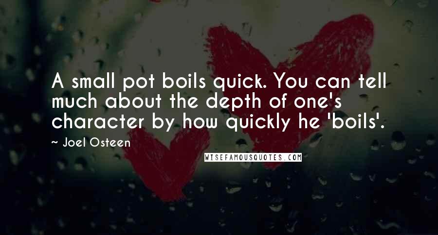 Joel Osteen Quotes: A small pot boils quick. You can tell much about the depth of one's character by how quickly he 'boils'.