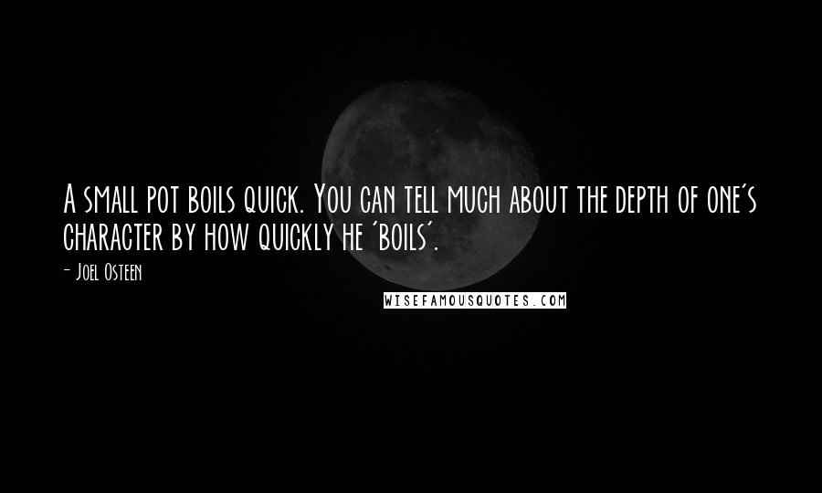 Joel Osteen Quotes: A small pot boils quick. You can tell much about the depth of one's character by how quickly he 'boils'.