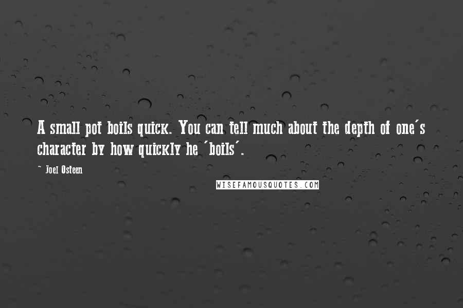 Joel Osteen Quotes: A small pot boils quick. You can tell much about the depth of one's character by how quickly he 'boils'.