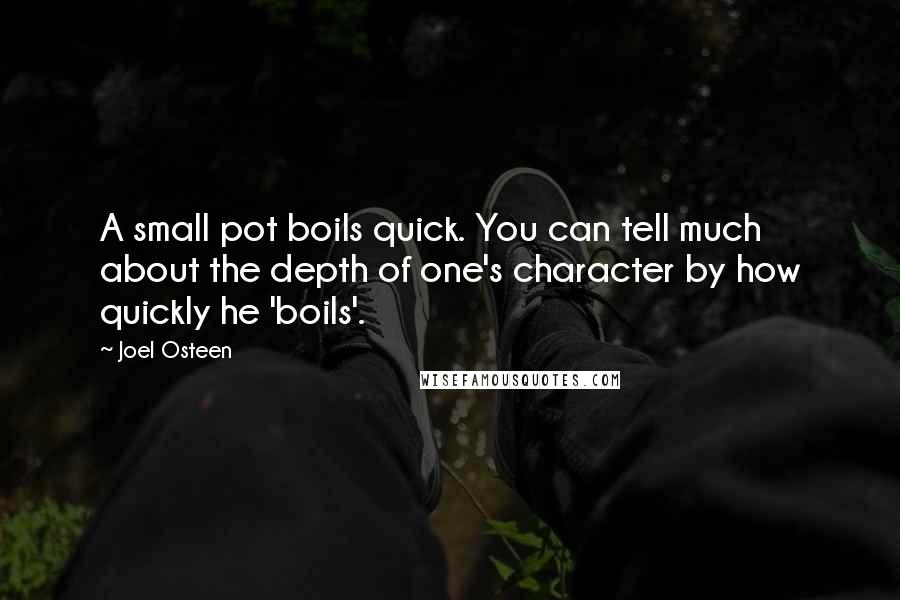 Joel Osteen Quotes: A small pot boils quick. You can tell much about the depth of one's character by how quickly he 'boils'.