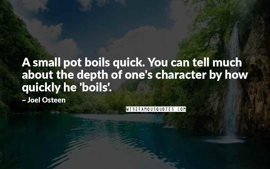 Joel Osteen Quotes: A small pot boils quick. You can tell much about the depth of one's character by how quickly he 'boils'.