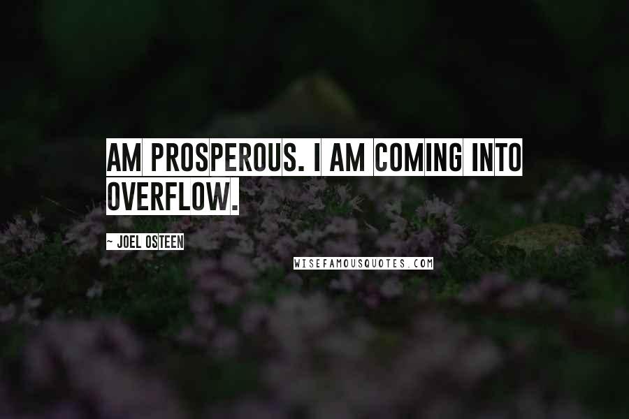 Joel Osteen Quotes: am prosperous. I am coming into overflow.