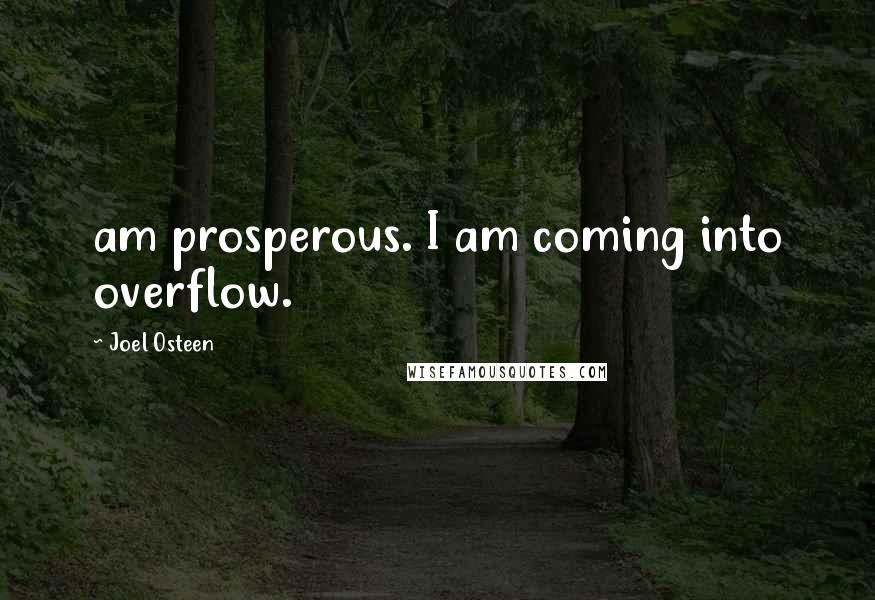 Joel Osteen Quotes: am prosperous. I am coming into overflow.