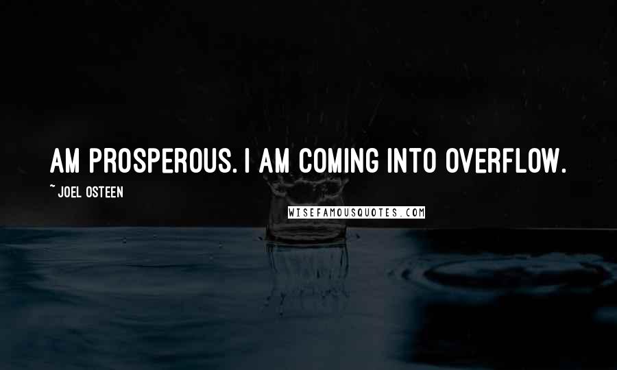 Joel Osteen Quotes: am prosperous. I am coming into overflow.