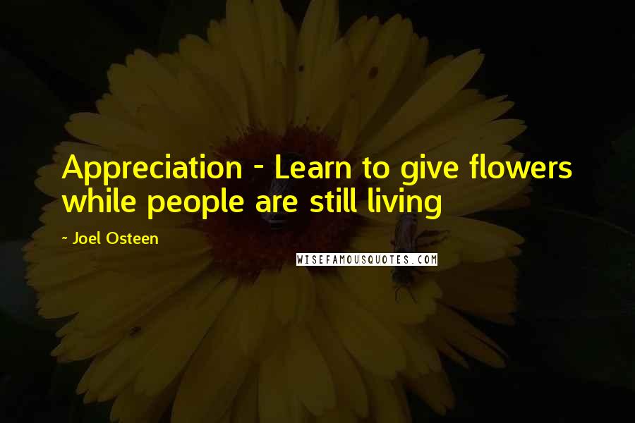 Joel Osteen Quotes: Appreciation - Learn to give flowers while people are still living