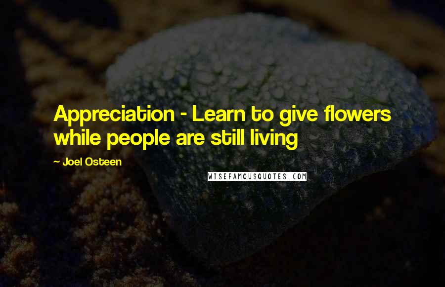 Joel Osteen Quotes: Appreciation - Learn to give flowers while people are still living