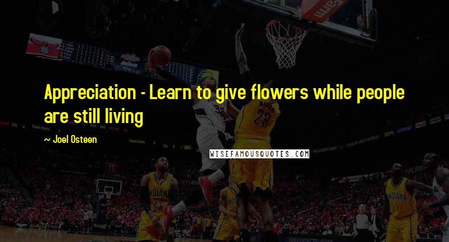 Joel Osteen Quotes: Appreciation - Learn to give flowers while people are still living